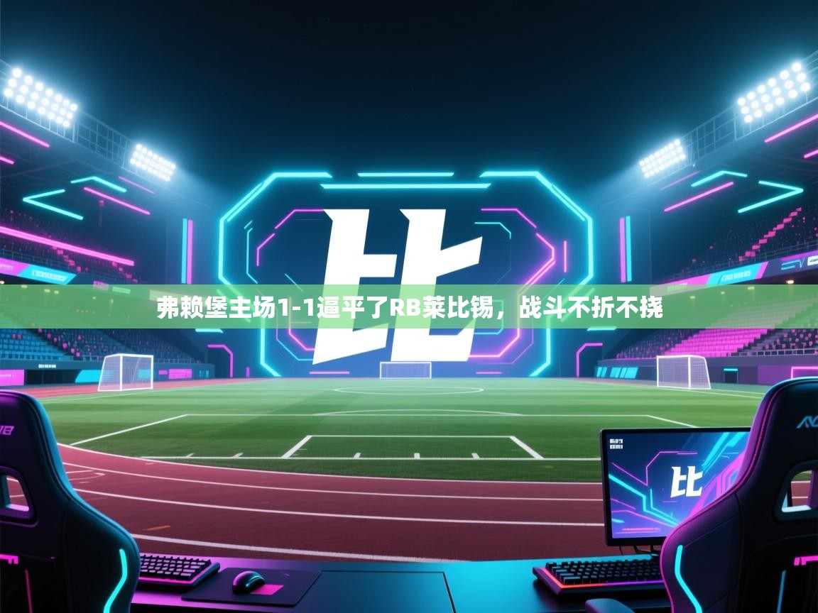 弗赖堡主场1-1逼平了RB莱比锡,战斗不折不挠 第1张