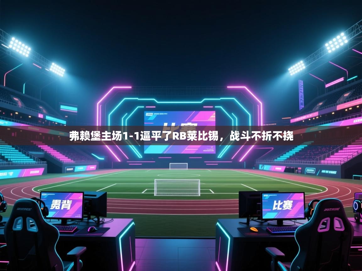 弗赖堡主场1-1逼平了RB莱比锡,战斗不折不挠 第2张