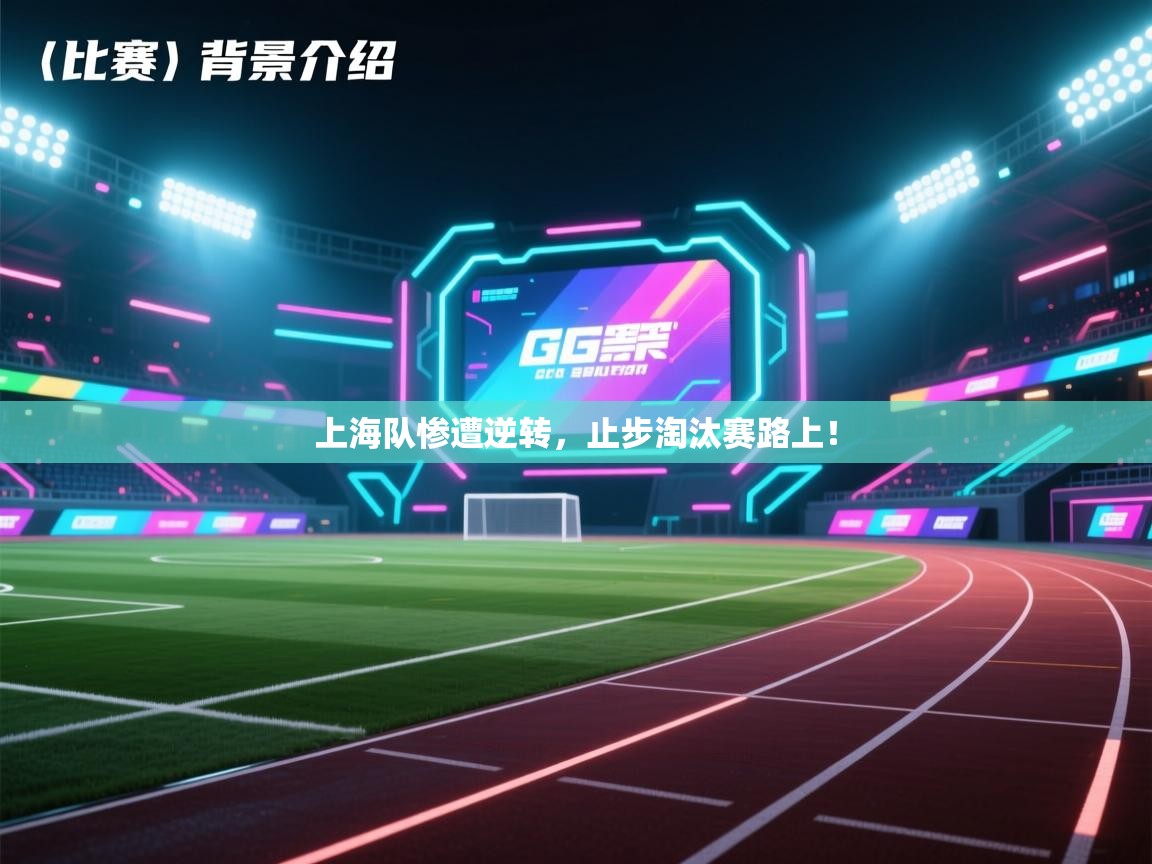 上海队惨遭逆转,止步淘汰赛路上! 第2张