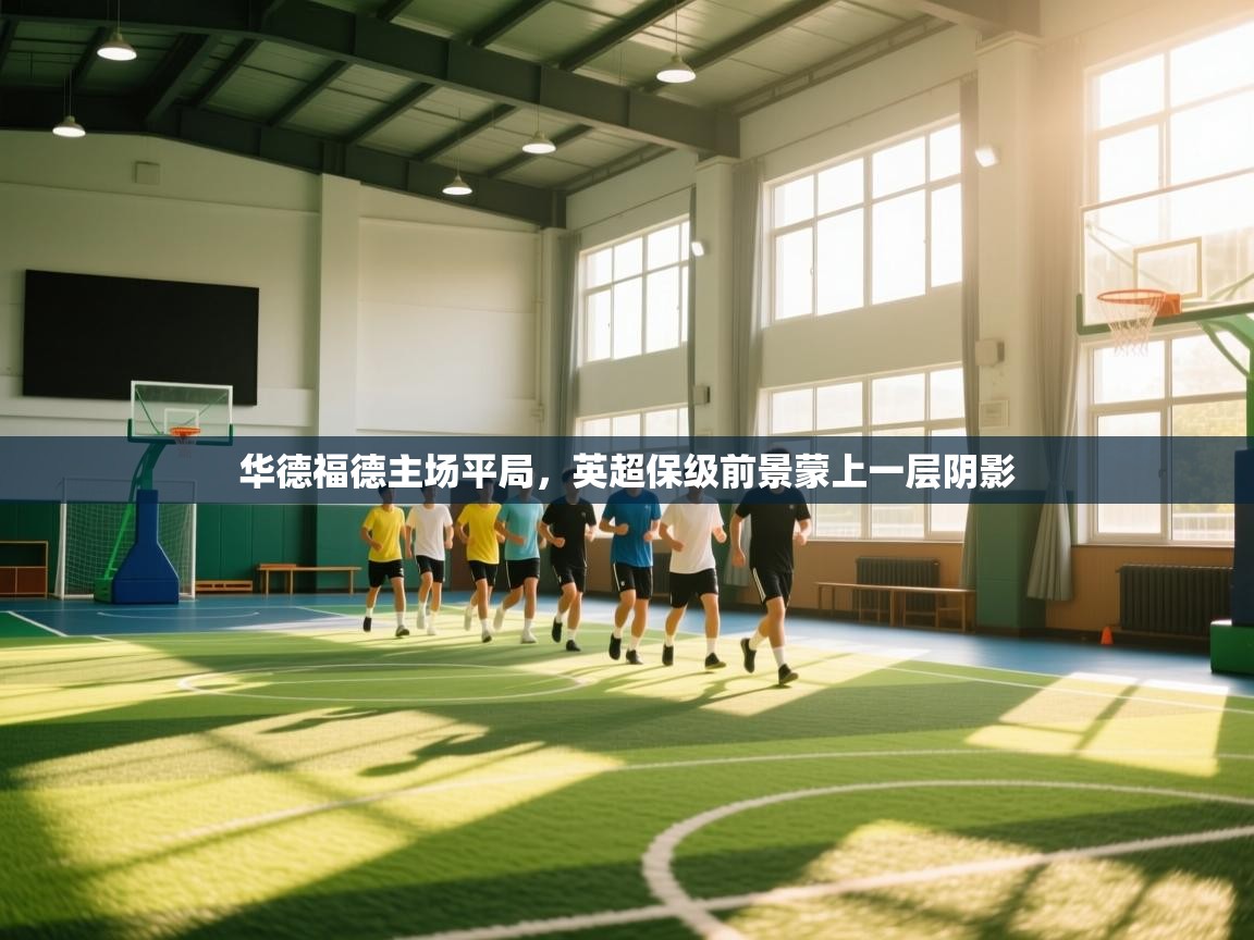 华德福德主场平局，英超保级前景蒙上一层阴影  第1张