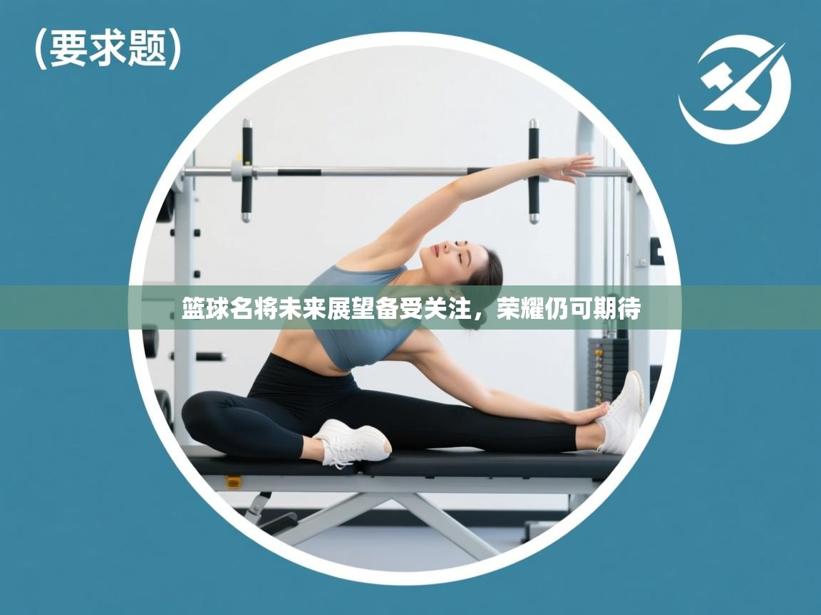 篮球名将未来展望备受关注,荣耀仍可期待 第1张