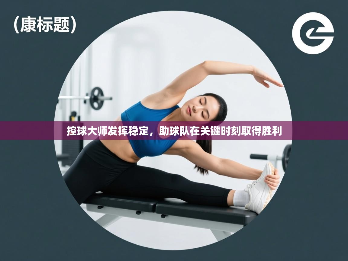 控球大师发挥稳定,助球队在关键时刻取得胜利 第2张