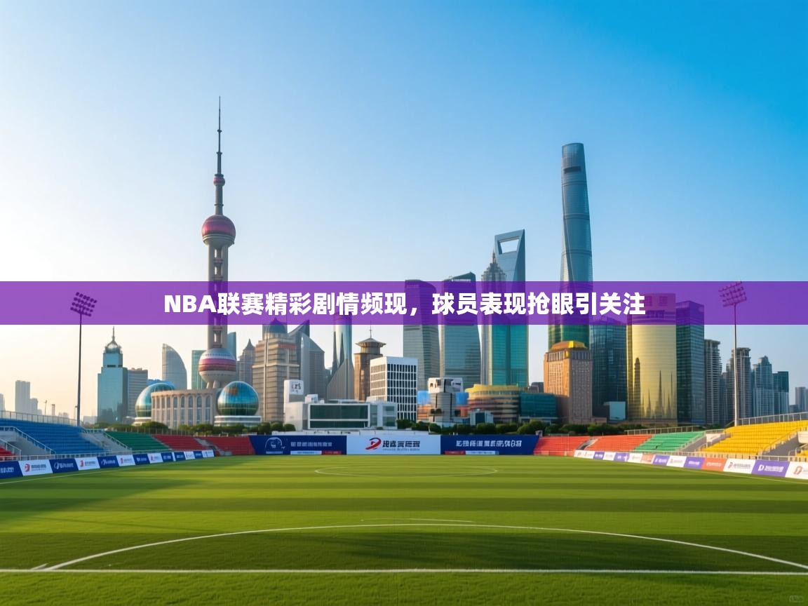 NBA联赛精彩剧情频现,球员表现抢眼引关注 第2张